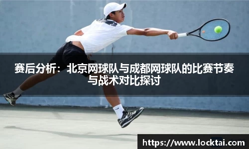 赛后分析：北京网球队与成都网球队的比赛节奏与战术对比探讨