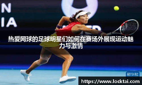 热爱网球的足球明星们如何在赛场外展现运动魅力与激情
