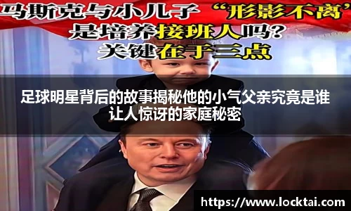 足球明星背后的故事揭秘他的小气父亲究竟是谁让人惊讶的家庭秘密